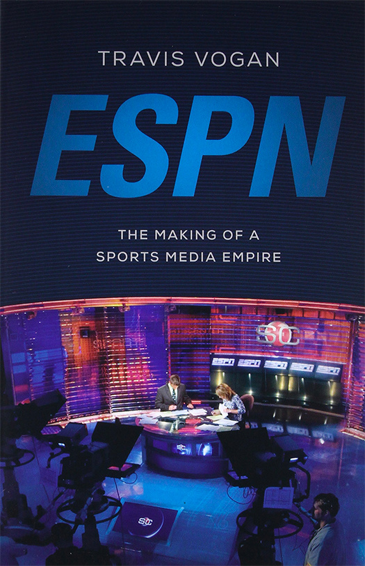 ESPN: The making of a sports media empire (2015) by Travis Vogan