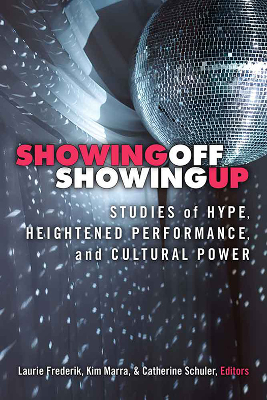 Showing Off, Showing Up: Studies of Hype, Heightened Performance, and Cultural Power (2017) by Kim Marra